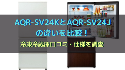 AQR-SV24KとAQR-SV24Jの違いを比較！冷凍冷蔵庫口コミ・仕様を調査