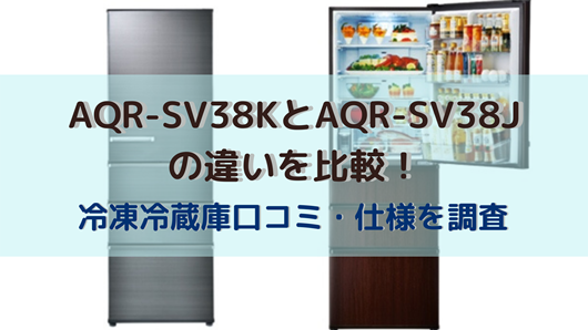 AQR-SV38KとAQR-SV38Jの違いを比較！冷凍冷蔵庫口コミ・仕様を調査 