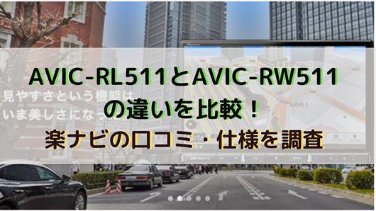 AVIC-RL511とAVIC-RW511の違いを比較！楽ナビの口コミ・仕様を調査 