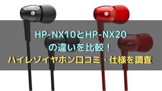 Hp Nx10とhp Nxの違いを比較 ハイレゾイヤホン口コミ 仕様を調査 商品情報