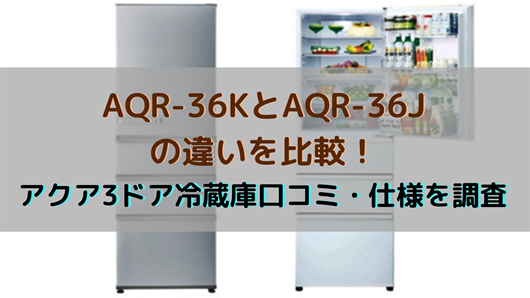 AQR-36KとAQR-36Jの違いを比較！アクア3ドア冷蔵庫口コミ・仕様を調査 