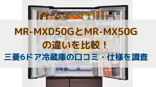 MR-MXD50GとMR-MX50Gの違いを比較！三菱6ドア冷蔵庫口コミ・仕様を調査 