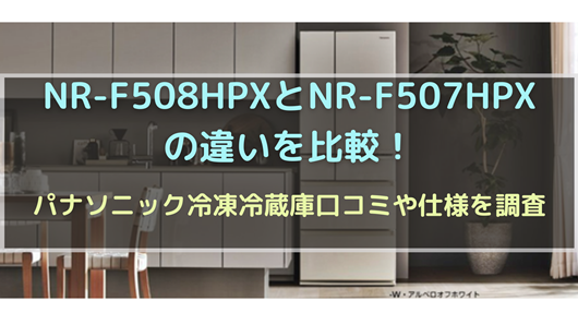 生活家電 冷蔵庫 NR-F508HPXとNR-F507HPXの違いを比較！パナソニック冷凍冷蔵庫口コミや 