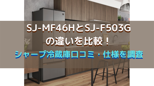 SJ-MF46HとSJ-F503Gの違いを比較！シャープ冷蔵庫口コミ・仕様を調査 