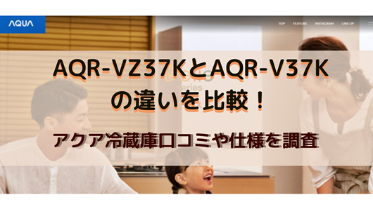 AQR-VZ37KとAQR-V37Kの違いを比較！アクア冷蔵庫口コミや仕様を調査 