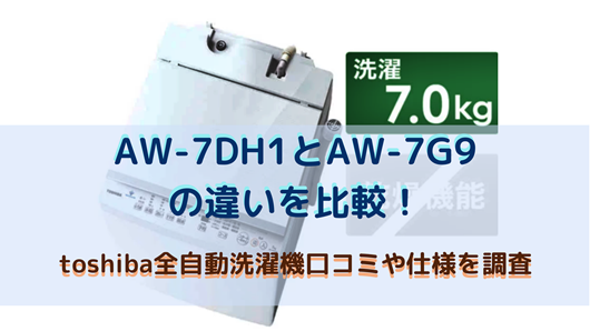AW-7DH1とAW-7G9の違いを比較！toshiba全自動洗濯機口コミ・仕様を調査 