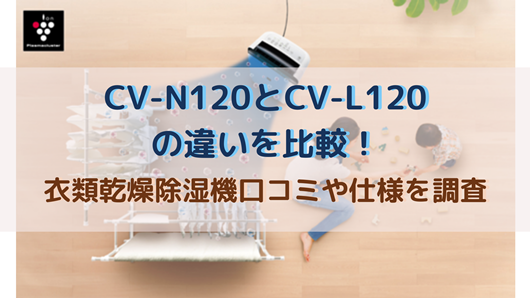 CV-N120とCV-L120の違いを比較！衣類乾燥除湿機口コミや仕様を調査 