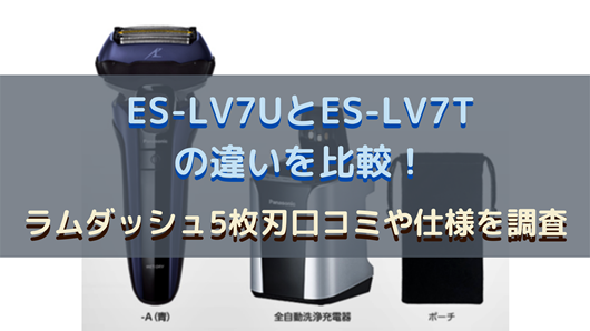 ES-LV7UとES-LV7Tの違いを比較！ラムダッシュ5枚刃口コミや仕様を調査 