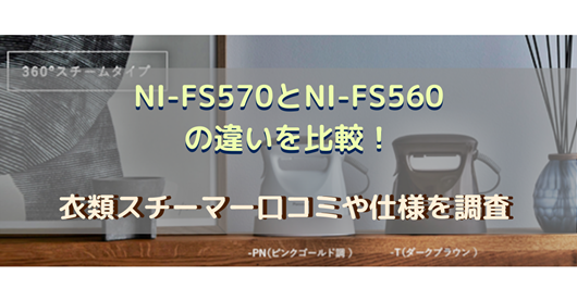 NI-FS570とNI-FS560の違いを比較！衣類スチーマー口コミ・仕様を調査 