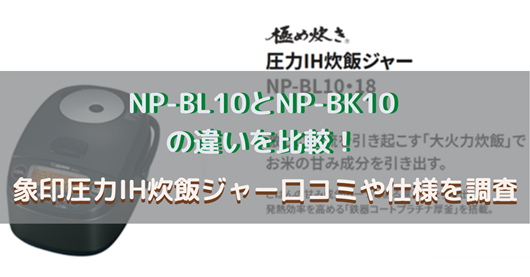 NP-BL10とNP-BK10の違いを比較！象印圧力IH炊飯ジャー口コミや仕様を