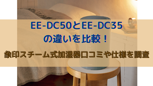EE-DC50とEE-DC35の違いを比較！象印スチーム式加湿器口コミや仕様を 