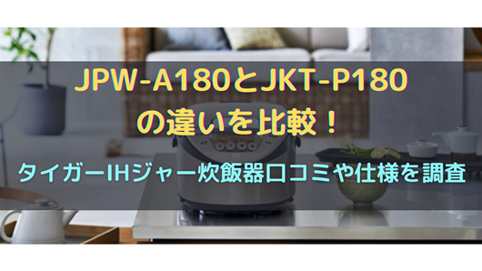 JPW-A180とJKT-P180の違いを比較！タイガーIHジャー炊飯器口コミや仕様 