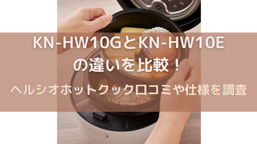 生活家電 電子レンジ/オーブン KN-HW10GとKN-HW10Eの違いを比較！ヘルシオホットクック口コミや仕様を 