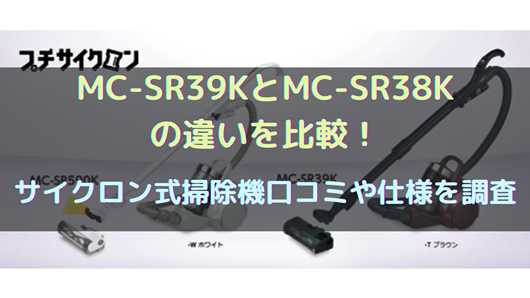 MC-SR39KとMC-SR38Kの違いを比較！サイクロン式掃除機口コミや仕様を 