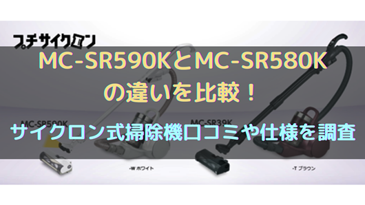 MC-SR590KとMC-SR580Kの違いを比較！サイクロン式掃除機口コミや仕様を 