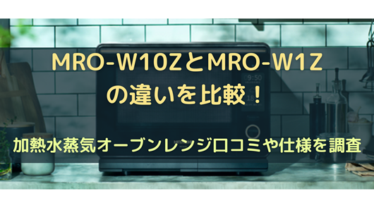 MRO-W10ZとMRO-W1Zの違いを比較！加熱水蒸気オーブンレンジ口コミや 