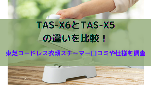 TAS-X6とTAS-X5の違いを比較！東芝コードレス衣類スチーマー口コミや 