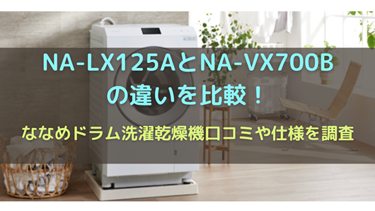 NA-LX125AとNA-VX700Bの違いを比較！ななめドラム洗濯乾燥機口コミや 