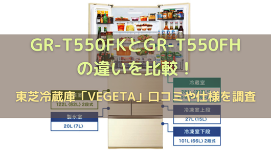 GR-T550FKとGR-T550FHの違いを比較！東芝冷蔵庫「VEGETA」口コミや仕様 