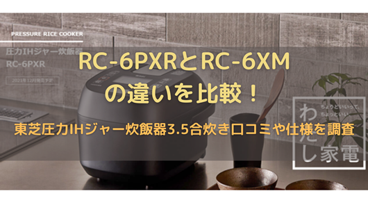 生活家電 炊飯器 RC-6PXRとRC-6XMの違いを比較！東芝圧力IHジャー炊飯器3.5合炊き口コミ 