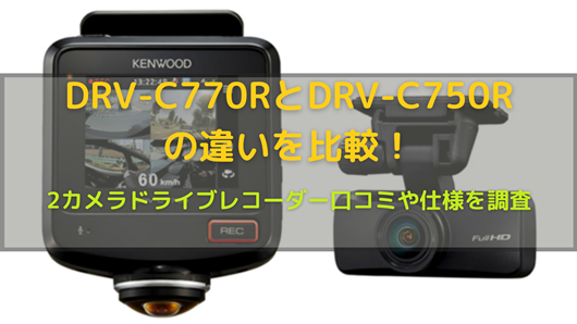 DRV-C770RとDRV-C750Rの違いを比較！2カメラドライブレコーダー口コミ