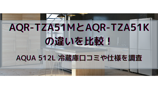 生活家電 冷蔵庫 AQR-TZ51MとAQR-TZ51Kの違いを比較！AQUA 512L 冷蔵庫口コミや仕様を 