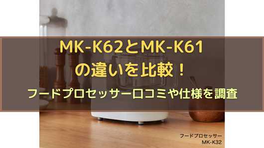 MK-K62とMK-K61の違いを比較！フードプロセッサー口コミや仕様を調査 