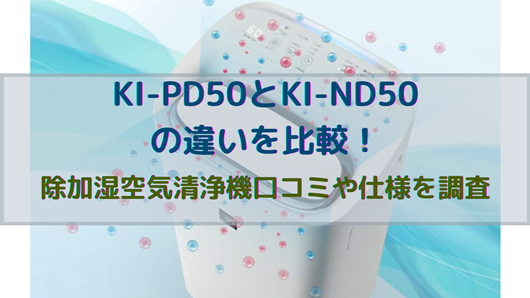 KI-PD50とKI-ND50の違いを比較！除加湿空気清浄機口コミや仕様を調査 