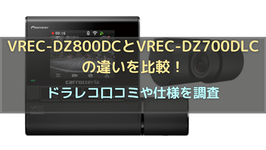 VREC-DZ800DCとVREC-DZ700DLCの違いを比較！ドラレコ口コミや仕様を 