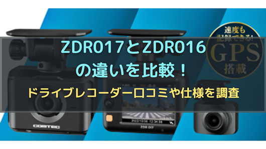 ZDR017とZDR016の違いを比較！ドライブレコーダー口コミや仕様を調査 
