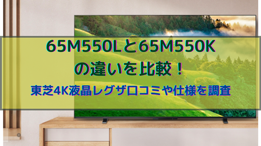 65M550Lと65M550Kの違いを比較！東芝4K液晶レグザ口コミや仕様を調査