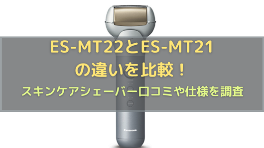ES-MT22とES-MT21の違いを比較！スキンケアシェーバー口コミや仕様を 
