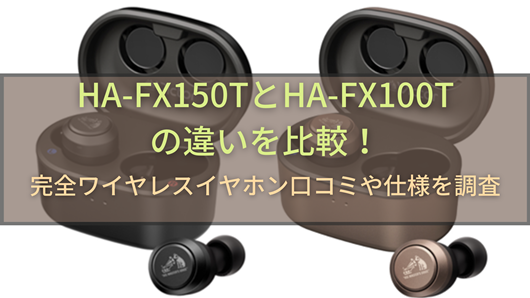 HA-FX150TとHA-FX100Tの違いを比較！完全ワイヤレスイヤホン口コミや 