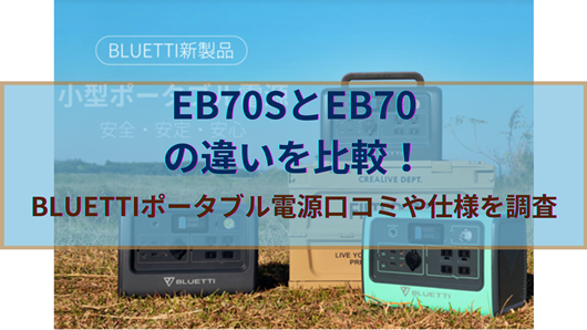 EB70SとEB70の違いを比較！BLUETTIポータブル電源口コミや仕様を調査