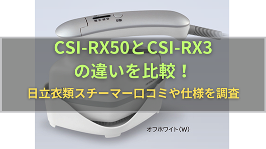 CSI-RX50とCSI-RX3の違いを比較！日立衣類スチーマー口コミや仕様を