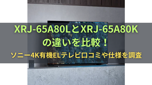 XRJ-65A80LとXRJ-65A80Kの違いを比較！ソニー4K有機ELテレビ口コミや仕様を調査 | 商品情報