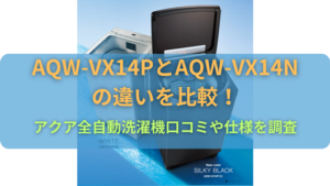 AQW-VX14PとAQW-VX14Nの違いを比較！アクア全自動洗濯機口コミや仕様を調査 | 商品情報